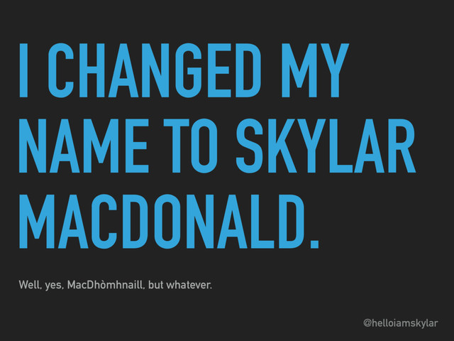 @helloiamskylar
I CHANGED MY
NAME TO SKYLAR
MACDONALD.
Well, yes, MacDhòmhnaill, but whatever.
