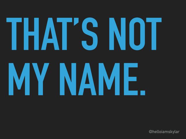 @helloiamskylar
THAT’S NOT
MY NAME.
