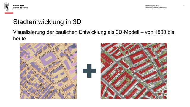Stadtentwicklung in 3D
Workshop Challenge Owner Stadt
Hackdays BE 2023 1
Visualisierung der baulichen Entwicklung als 3D-Modell – von 1800 bis
heute
