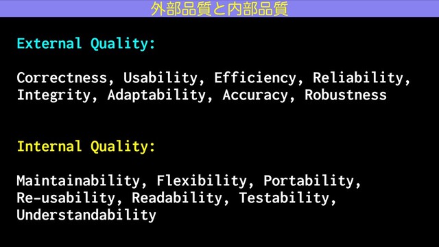 External Quality:
Correctness, Usability, Efficiency, Reliability,
Integrity, Adaptability, Accuracy, Robustness
Internal Quality:
Maintainability, Flexibility, Portability,
Re-usability, Readability, Testability,
Understandability
֎෦඼࣭ͱ಺෦඼࣭
