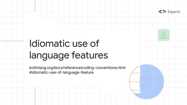 Idiomatic use of
language features
kotlinlang.org/docs/reference/coding-conventions.html
#idiomatic-use-of-language-feature
