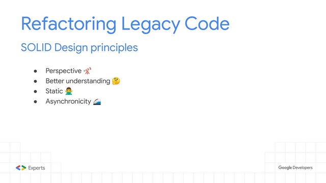● Perspective 
● Better understanding 
● Static ‍♂
● Asynchronicity 
Refactoring Legacy Code
SOLID Design principles
