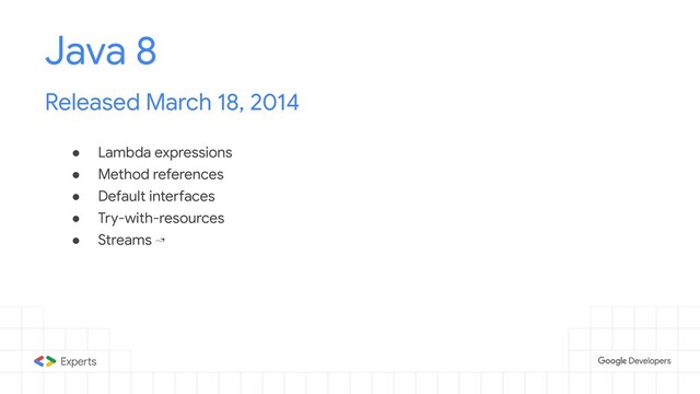 ● Lambda expressions
● Method references
● Default interfaces
● Try-with-resources
● Streams ↝
Java 8
Released March 18, 2014

