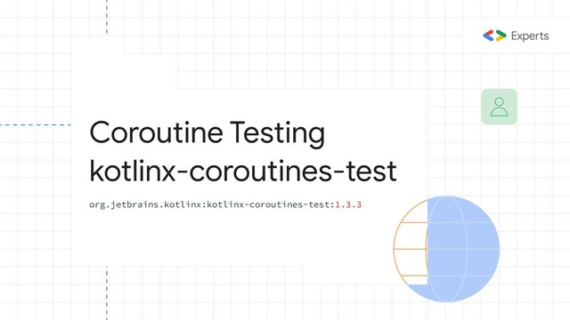 Coroutine Testing
kotlinx-coroutines-test
org.jetbrains.kotlinx:kotlinx-coroutines-test:1.3.3
