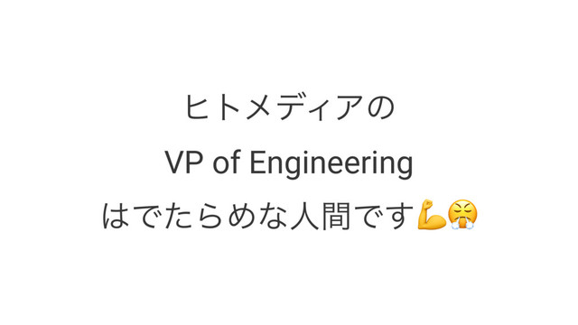 ώτϝσΟΞͷ
VP of Engineering
͸ͰͨΒΊͳਓؒͰ͢!"
