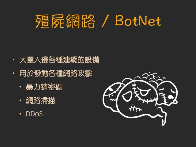 殭屍網路 / BotNet
• 大量入侵各種連網的設備
• 用於發動各種網路攻擊
• 暴力猜密碼
• 網路掃描
• DDoS
