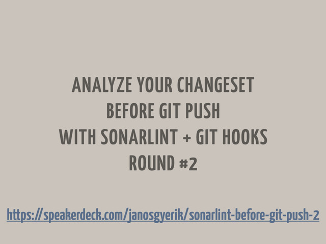 ANALYZE YOUR CHANGESET
BEFORE GIT PUSH
WITH SONARLINT + GIT HOOKS
ROUND #2
https://speakerdeck.com/janosgyerik/sonarlint-before-git-push-2
