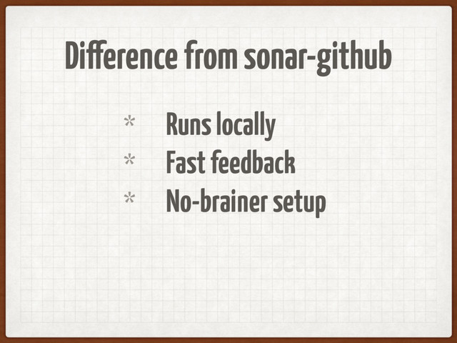 Difference from sonar-github
* Runs locally
* Fast feedback
* No-brainer setup

