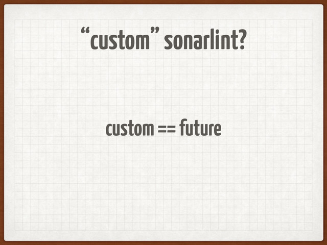 “custom” sonarlint?
custom == future
