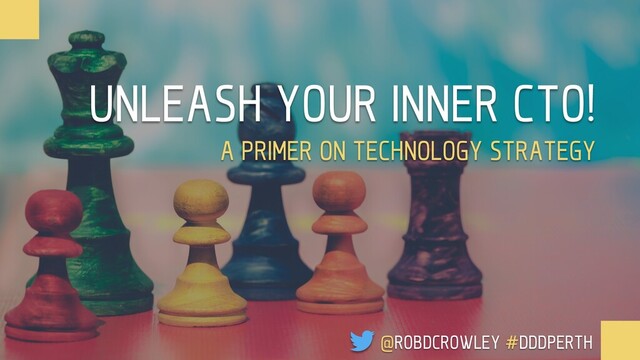 UNLEASH YOUR INNER CTO!
A PRIMER ON TECHNOLOGY STRATEGY
@ROBDCROWLEY #DDDPERTH
