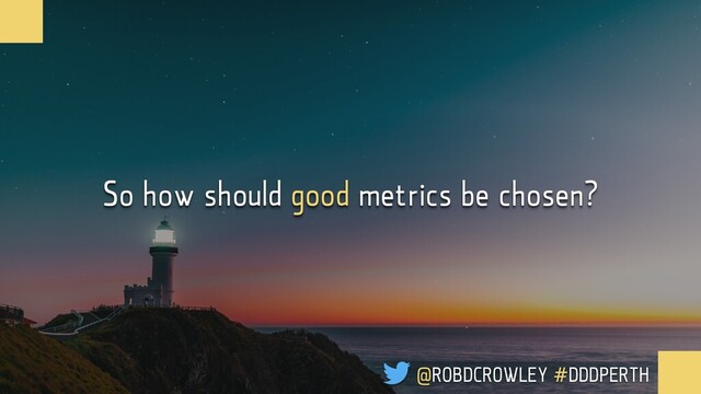 So how should good metrics be chosen?
@ROBDCROWLEY #DDDPERTH
