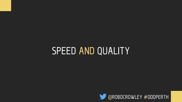 SPEED AND QUALITY
@ROBDCROWLEY #DDDPERTH
