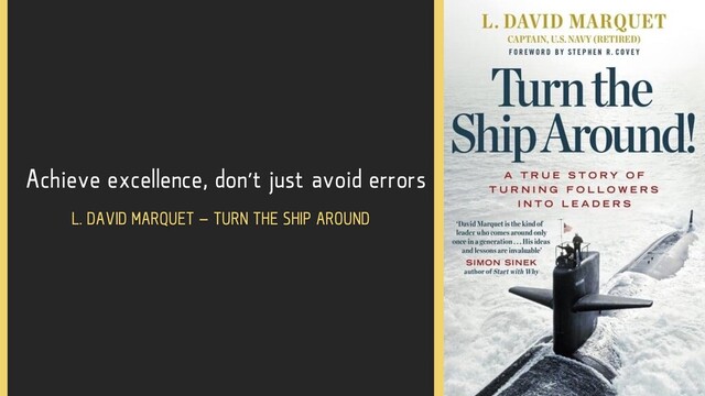 Achieve excellence, don’t just avoid errors
L. DAVID MARQUET – TURN THE SHIP AROUND
