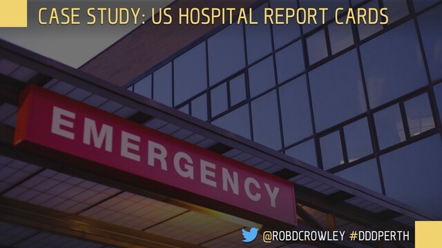 CASE STUDY: US HOSPITAL REPORT CARDS
@ROBDCROWLEY #DDDPERTH
