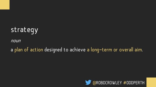 strategy
noun
a plan of action designed to achieve a long-term or overall aim.
@ROBDCROWLEY #DDDPERTH

