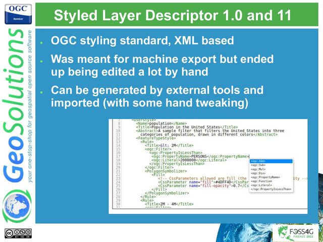 Styled Layer Descriptor 1.0 and 11
●
OGC styling standard, XML based
●
Was meant for machine export but ended
up being edited a lot by hand
●
Can be generated by external tools and
imported (with some hand tweaking)
7
