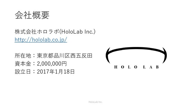 会社概要
株式会社ホロラボ(HoloLab Inc.)
http://hololab.co.jp/
所在地：東京都品川区西五反田
資本金：2,000,000円
設立日：2017年1月18日
HoloLab Inc.
