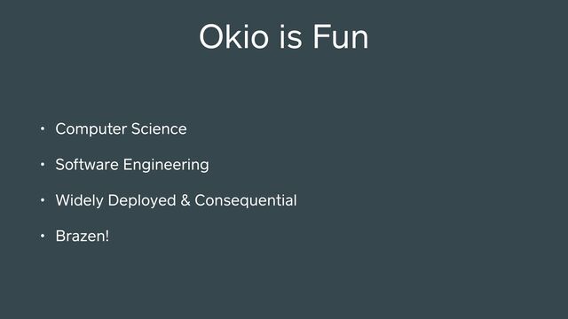 Okio is Fun
• Computer Science
• Software Engineering
• Widely Deployed & Consequential
• Brazen!
