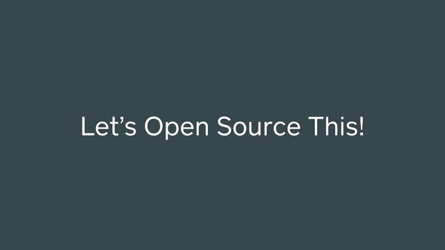 Let’s Open Source This!
