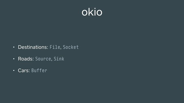 okio
• Destinations: File, Socket
• Roads: Source, Sink
• Cars: Buffer
