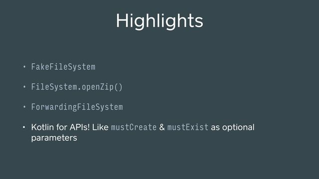 Highlights
• FakeFileSystem
• FileSystem.openZip()
• ForwardingFileSystem
• Kotlin for APIs! Like mustCreate & mustExist as optional
parameters
