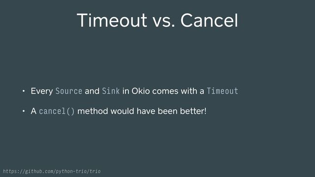 Timeout vs. Cancel
• Every Source and Sink in Okio comes with a Timeout
• A cancel() method would have been better!
https://github.com/python-trio/trio
