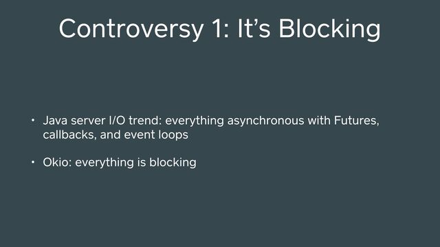 Controversy 1: It’s Blocking
• Java server I/O trend: everything asynchronous with Futures,
callbacks, and event loops
• Okio: everything is blocking
