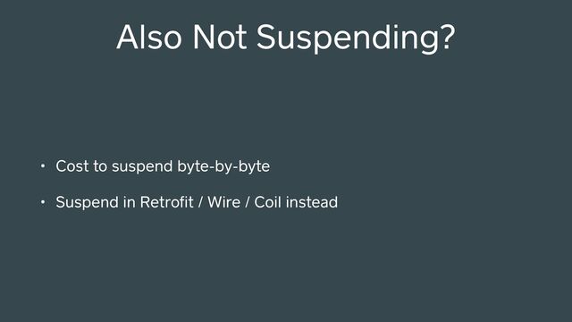 Also Not Suspending?
• Cost to suspend byte-by-byte
• Suspend in Retroﬁt / Wire / Coil instead
