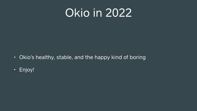 Okio in 2022
• Okio’s healthy, stable, and the happy kind of boring
• Enjoy!
