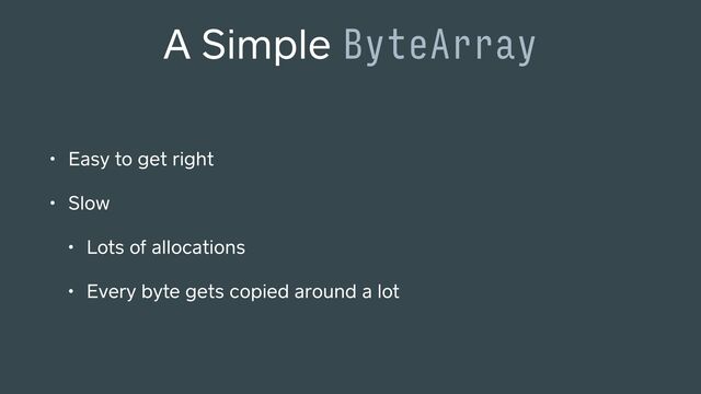 A Simple ByteArray
• Easy to get right
• Slow
• Lots of allocations
• Every byte gets copied around a lot
