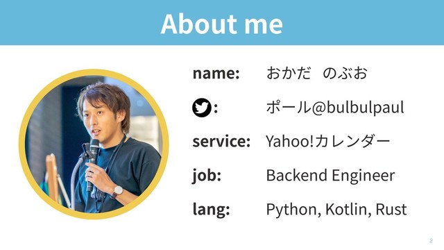 About me
!2
おかだ のぶお
ポール@bulbulpaul
Yahoo!カレンダー
Backend Engineer
Python, Kotlin, Rust
name:
:
service:
job:
lang:
