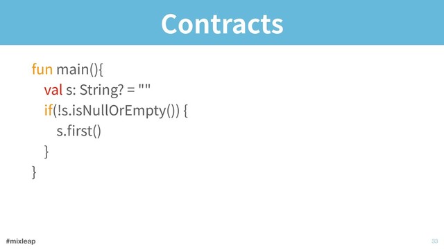 #mixleap
Contracts
!33
fun main(){ 
val s: String? = "" 
if(!s.isNullOrEmpty()) { 
s.ﬁrst() 
} 
}
