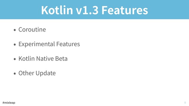 #mixleap
Kotlin v1.3 Features
• Coroutine
• Experimental Features
• Kotlin Native Beta
• Other Update
!5
