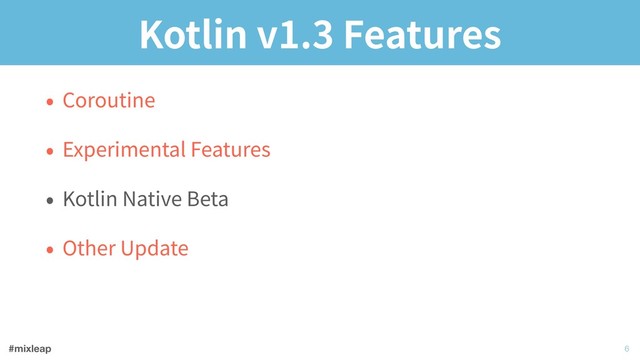 #mixleap
Kotlin v1.3 Features
• Coroutine
• Experimental Features
• Kotlin Native Beta
• Other Update
!6
