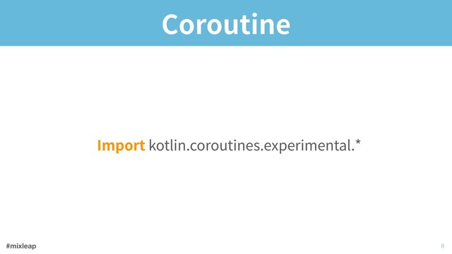 #mixleap
Coroutine
Import kotlin.coroutines.experimental.
!8
*

