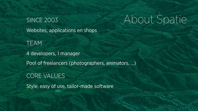 About Spatie
SINCE 2003
Websites, applications en shops
TEAM
4 developers, 1 manager
Pool of freelancers (photographers, animators, …)
CORE VALUES
Style, easy of use, tailor-made software

