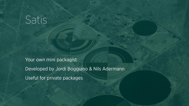 Your own mini packagist
Developed by Jordi Boggiano & Nils Adermann
Useful for private packages
Satis
