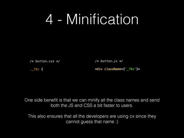 4 - Miniﬁcation
One side beneﬁt is that we can minify all the class names and send
both the JS and CSS a bit faster to users.
!
This also ensures that all the developers are using cx since they
cannot guess that name :)
