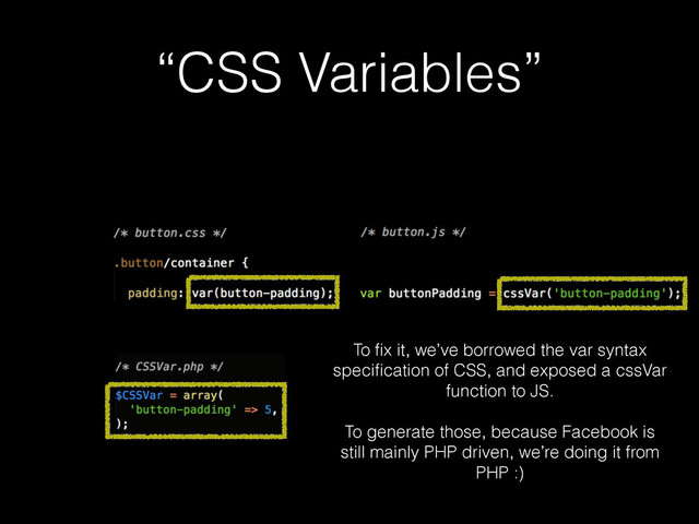 “CSS Variables”
To ﬁx it, we’ve borrowed the var syntax
speciﬁcation of CSS, and exposed a cssVar
function to JS.
!
To generate those, because Facebook is
still mainly PHP driven, we’re doing it from
PHP :)
