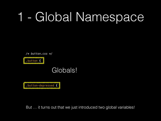 1 - Global Namespace
Globals!
But … it turns out that we just introduced two global variables!
