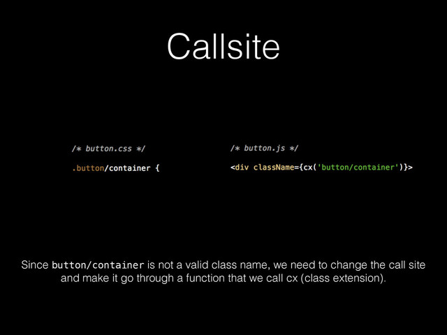 Callsite
Since button/container is not a valid class name, we need to change the call site
and make it go through a function that we call cx (class extension).
