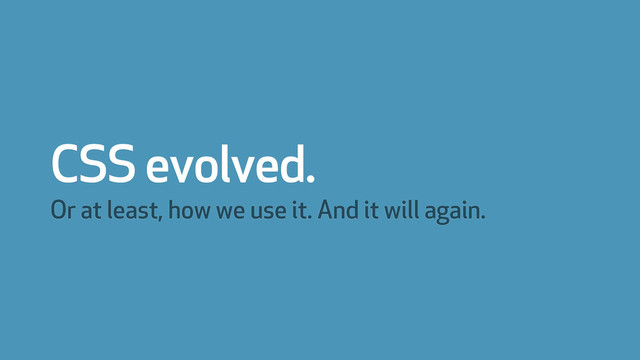 CSS evolved.
Or at least, how we use it. And it will again.
