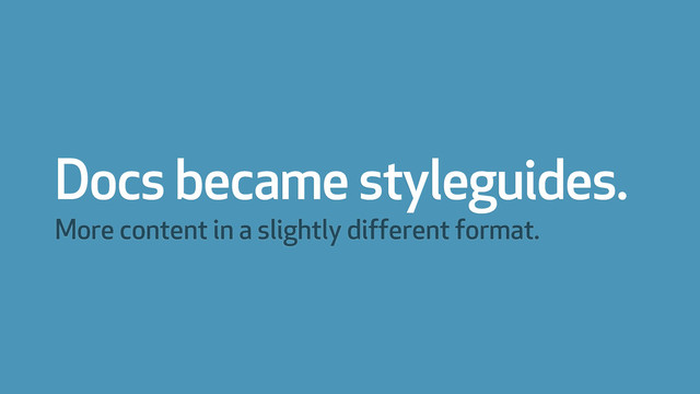Docs became styleguides.
More content in a slightly different format.
