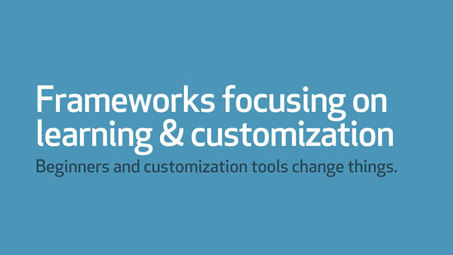 Frameworks focusing on
learning & customization
Beginners and customization tools change things.
