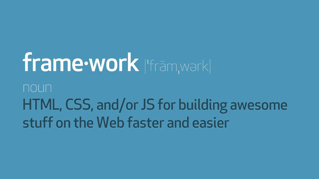 noun
HTML, CSS, and/or JS for building awesome
stuff on the Web faster and easier
frame·work |ˈfrāmˌwərk|
