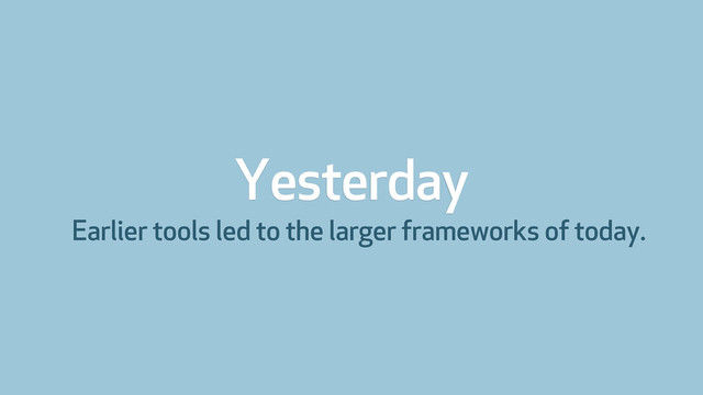 Yesterday
Earlier tools led to the larger frameworks of today.

