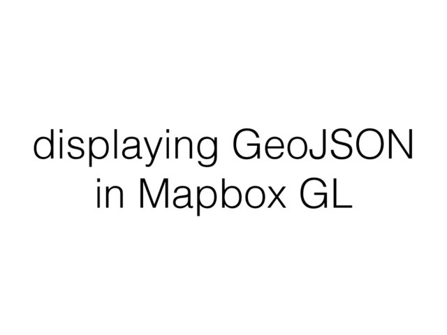 displaying GeoJSON
in Mapbox GL
