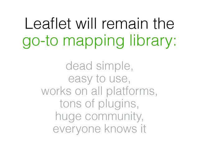 Leaﬂet will remain the
go-to mapping library:
dead simple,
easy to use,
works on all platforms,  
tons of plugins,
huge community,
everyone knows it
