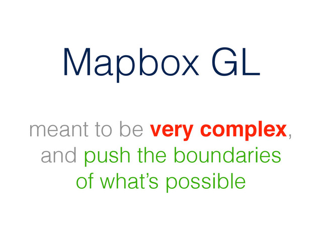 meant to be very complex,
and push the boundaries
of what’s possible
Mapbox GL
