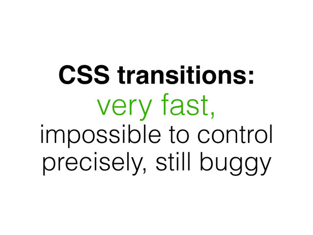 CSS transitions:
very fast,
impossible to control
precisely, still buggy
